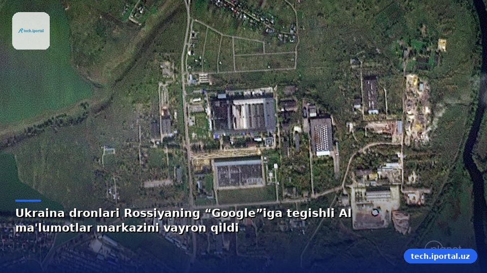 Ukraina dronlari Rossiyaning “Google”iga tegishli AI ma'lumotlar markazini vayron qildi