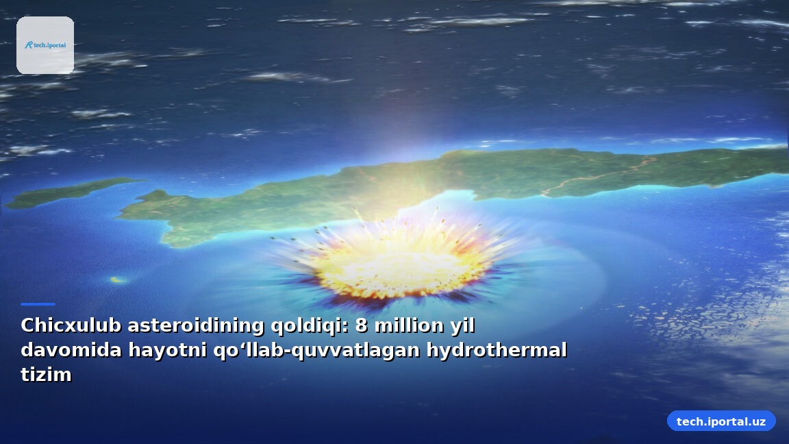 Chicxulub asteroidining qoldiqi: 8 million yil davomida hayotni qo‘llab‑quvvatlagan hydrothermal tizim