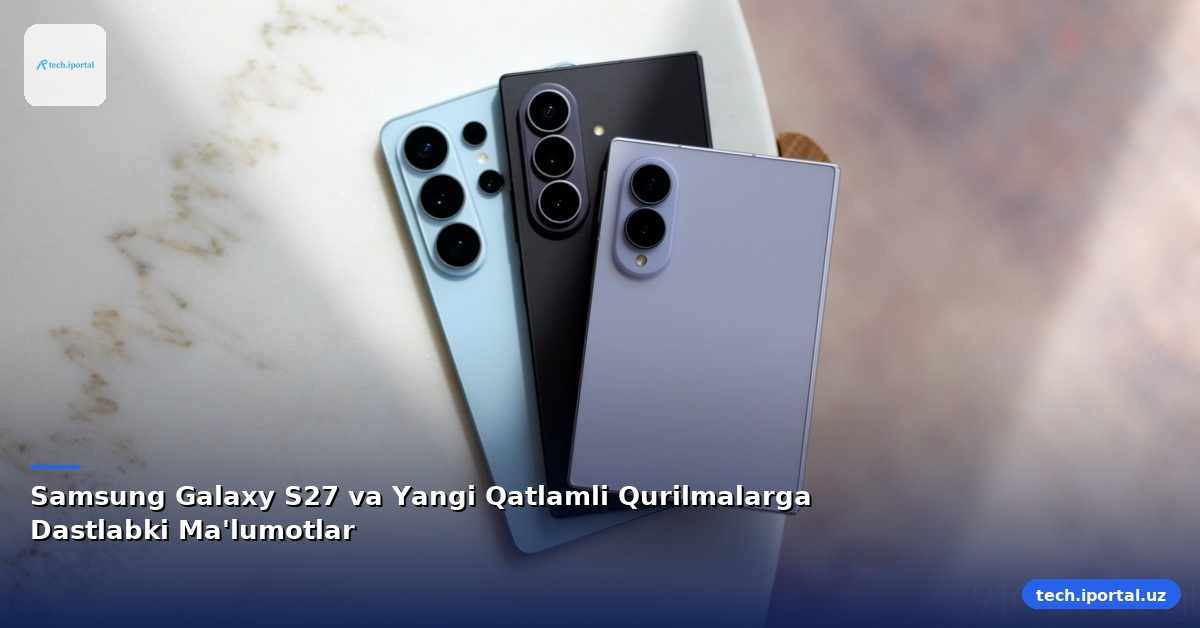 Samsung Galaxy S27 va Yangi Qatlamli Qurilmalarga Dastlabki Ma'lumotlar