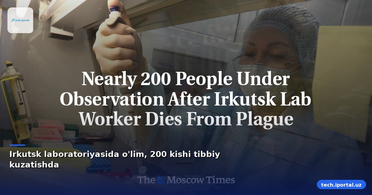 Irkutsk laboratoriyasida o'lim, 200 kishi tibbiy kuzatishda