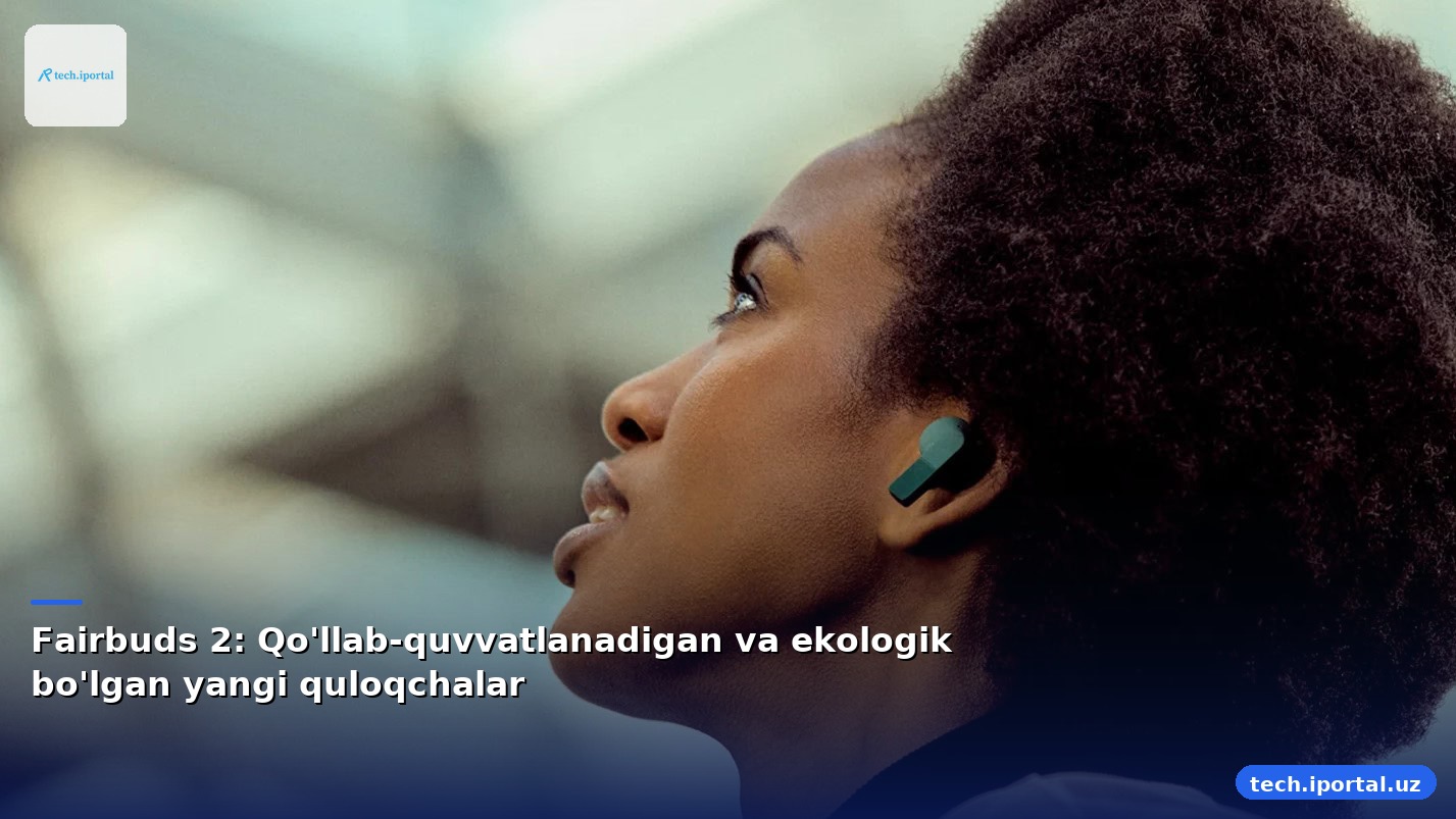 Fairbuds 2: Qo'llab-quvvatlanadigan va ekologik bo'lgan yangi quloqchalar