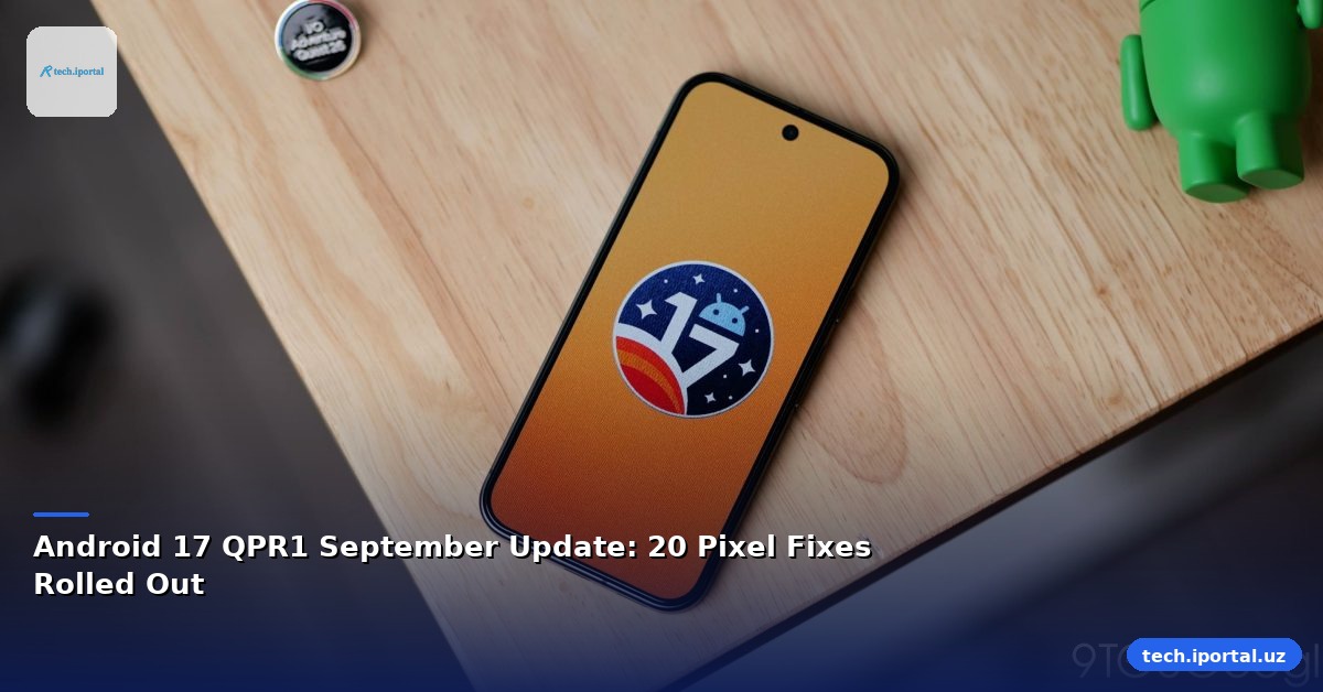 Android 17 QPR1 September Update: 20 Pixel Fixes Rolled Out