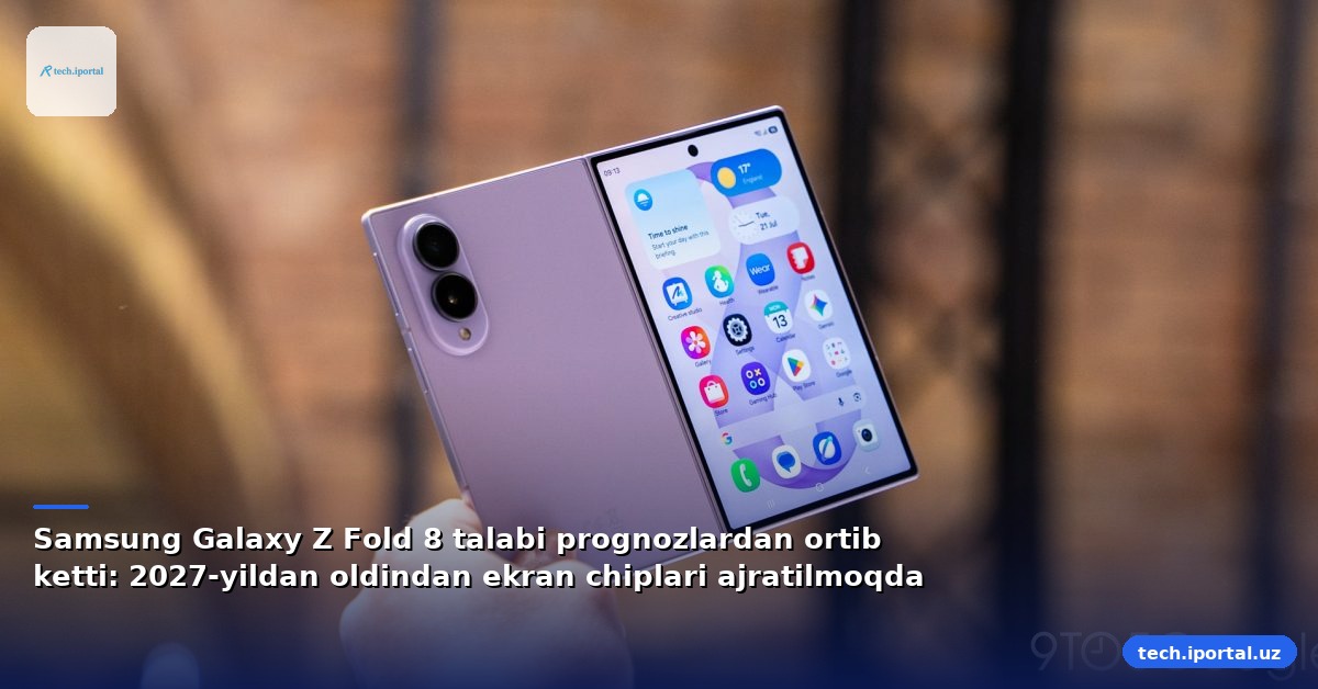 Samsung Galaxy Z Fold 8 talabi prognozlardan ortib ketti: 2027-yildan oldindan ekran chiplari ajratilmoqda