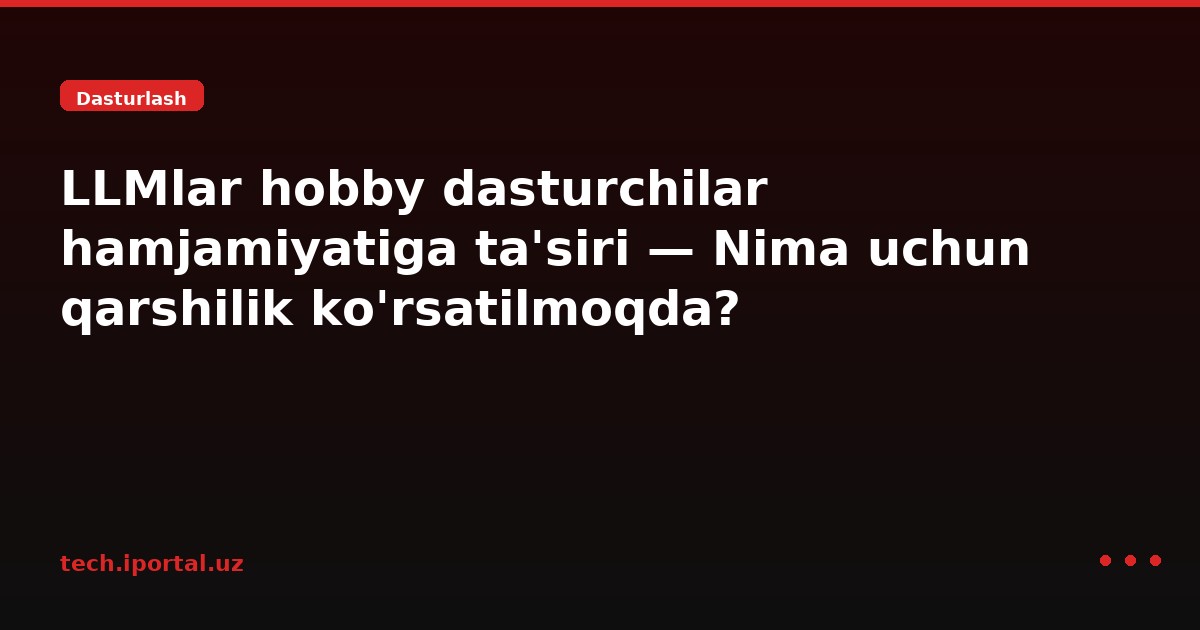 LLMlar hobby dasturchilar hamjamiyatiga ta'siri — Nima uchun qarshilik ko'rsatilmoqda?