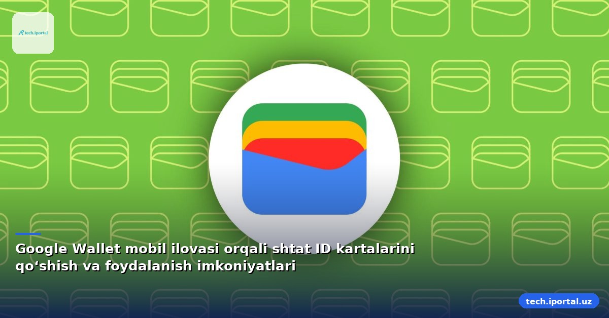Google Wallet mobil ilovasi orqali shtat ID kartalarini qo‘shish va foydalanish imkoniyatlari