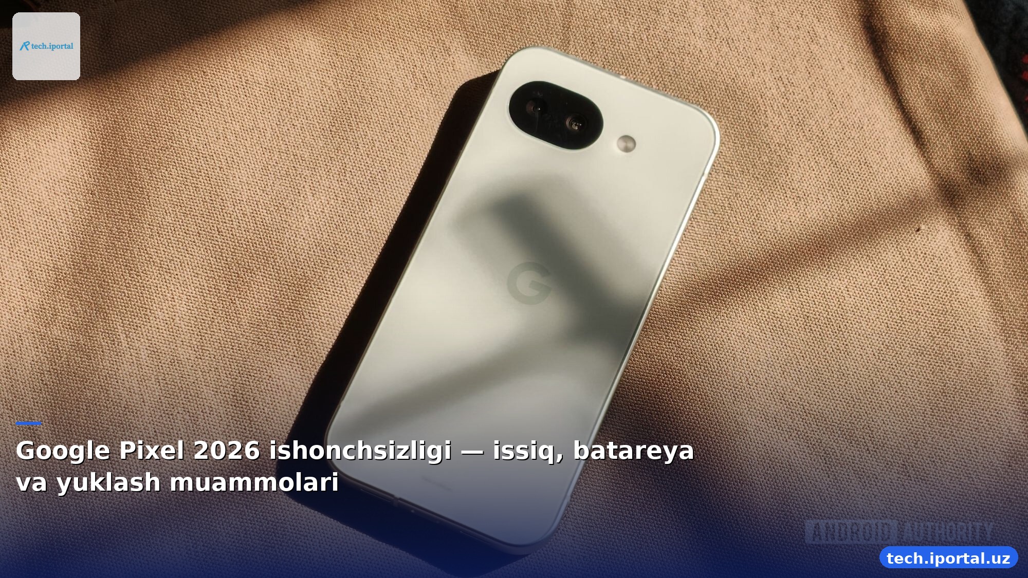 Google Pixel 2026 ishonchsizligi — issiq, batareya va yuklash muammolari