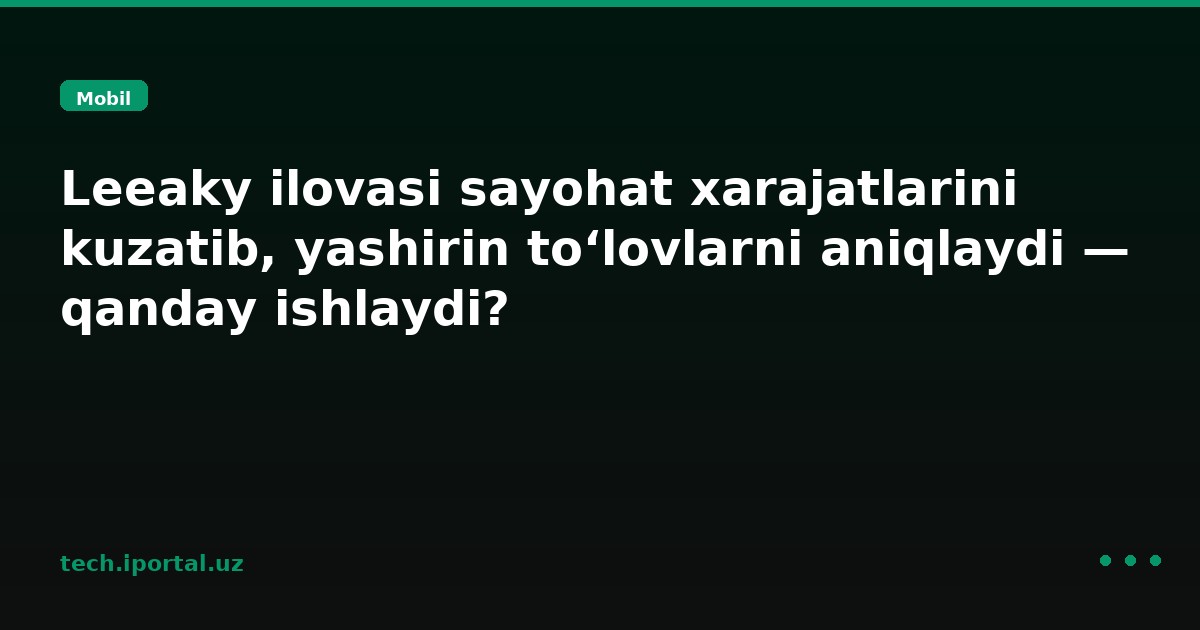 Leeaky ilovasi sayohat xarajatlarini kuzatib, yashirin to‘lovlarni aniqlaydi — qanday ishlaydi?