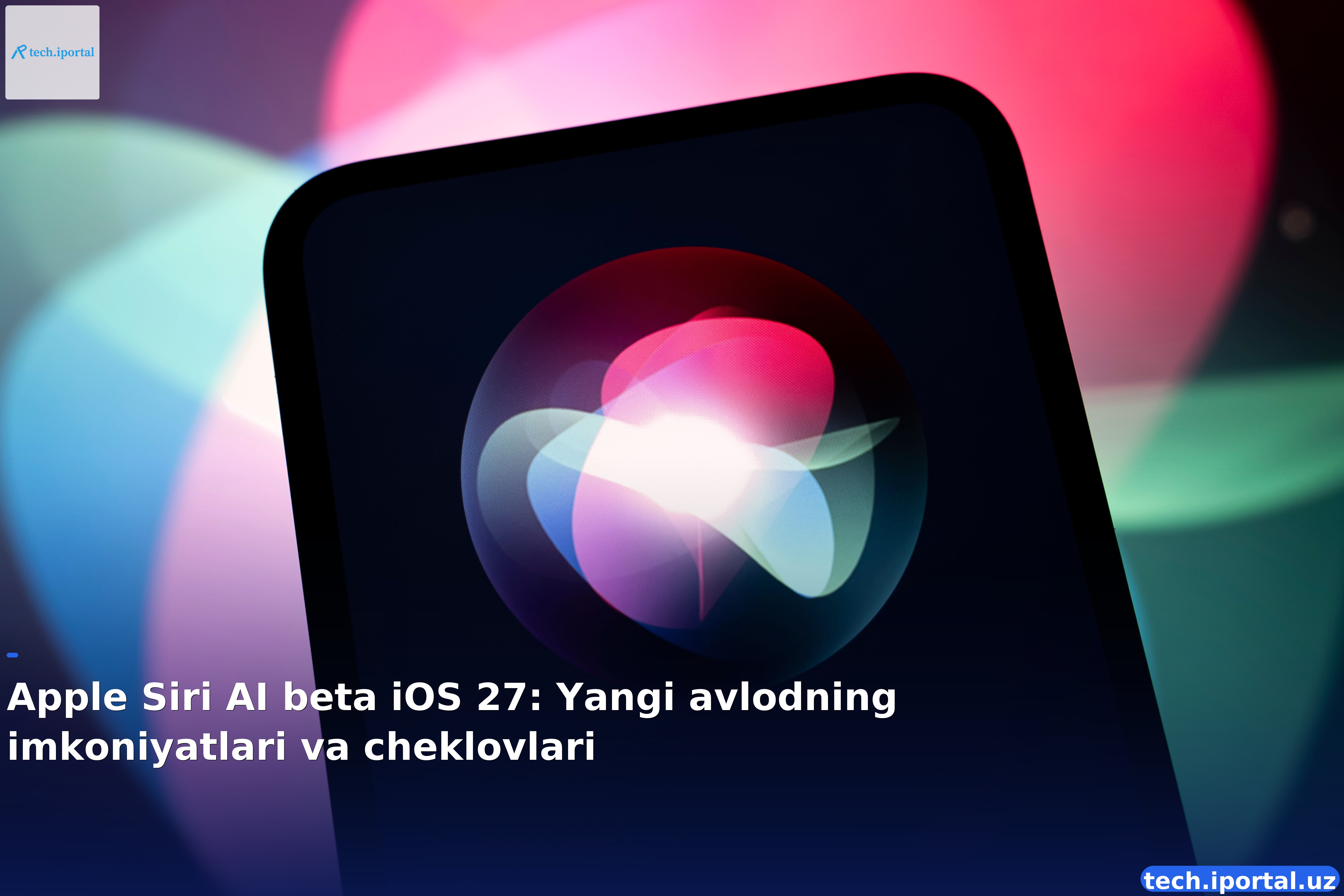Apple Siri AI beta iOS 27: Yangi avlodning imkoniyatlari va cheklovlari
