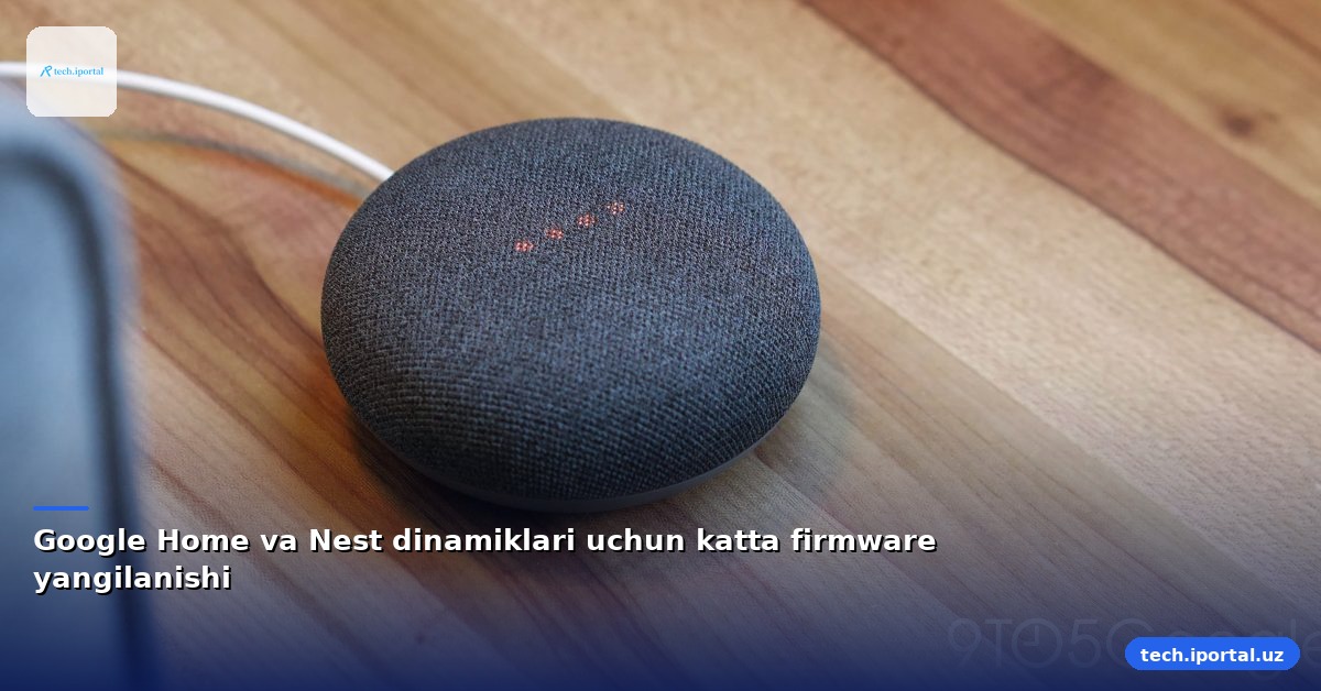 Google Home va Nest dinamiklari uchun katta firmware yangilanishi