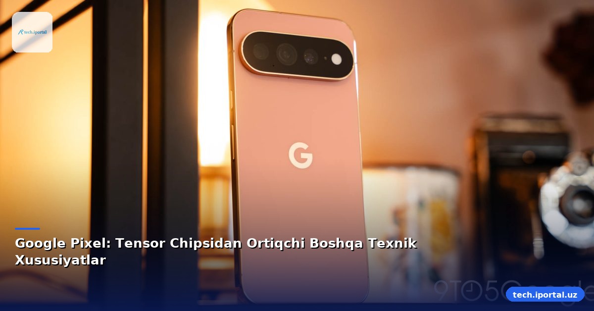 Google Pixel: Tensor Chipsidan Ortiqchi Boshqa Texnik Xususiyatlar