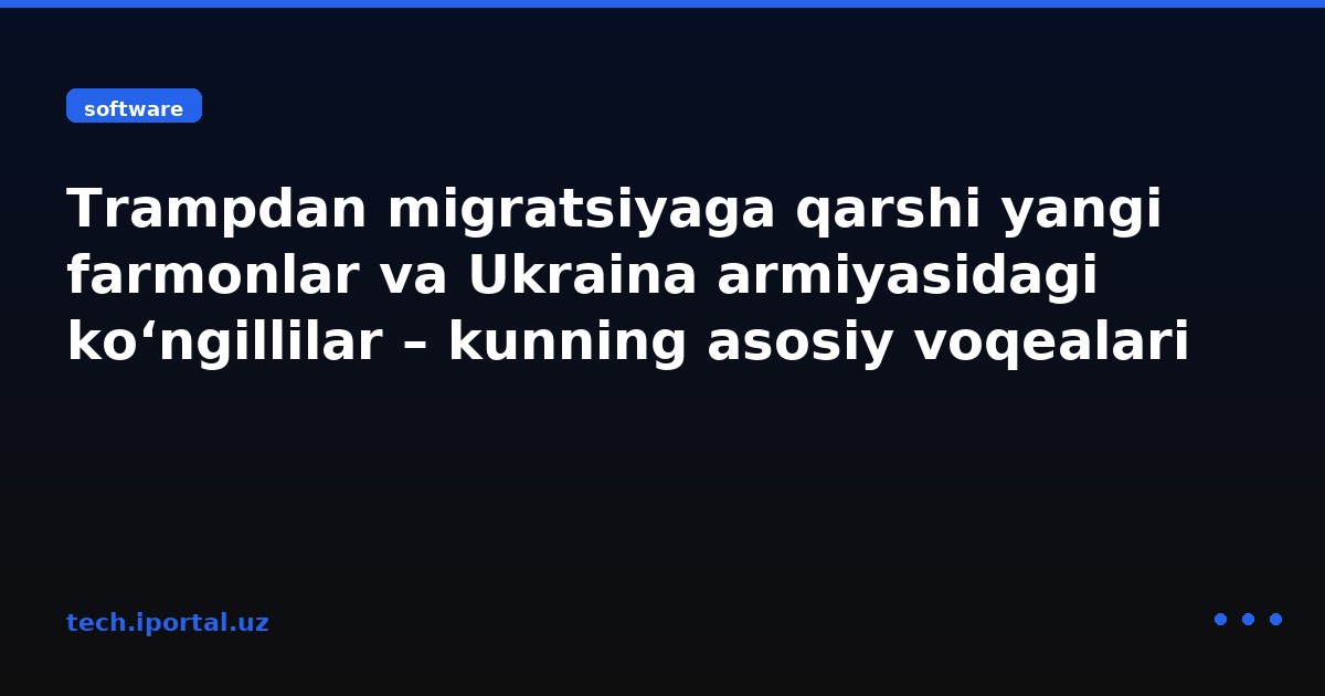 Trampdan migratsiyaga qarshi yangi farmonlar va Ukraina armiyasidagi ko‘ngillilar – kunning asosiy voqealari