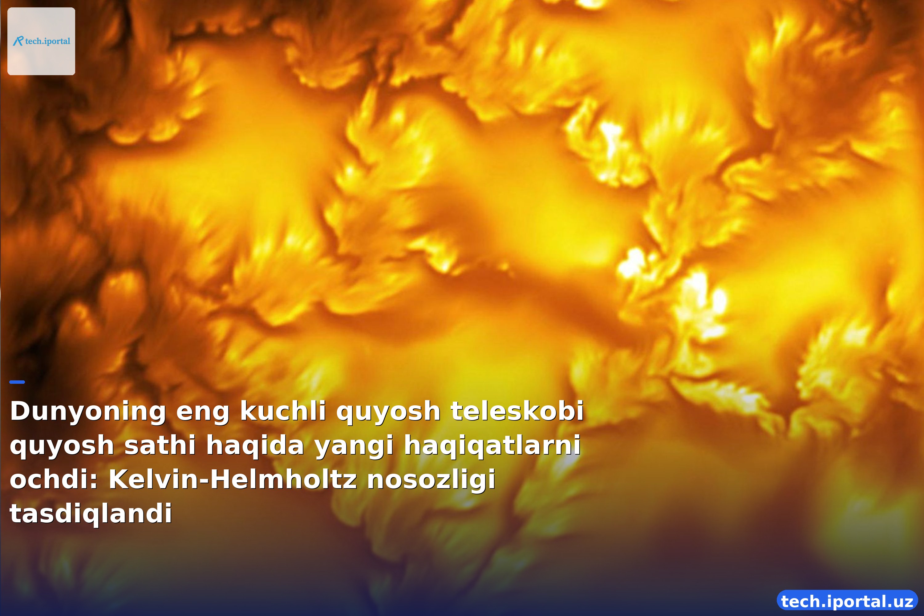 Dunyoning eng kuchli quyosh teleskobi quyosh sathi haqida yangi haqiqatlarni ochdi: Kelvin-Helmholtz nosozligi tasdiqlandi
