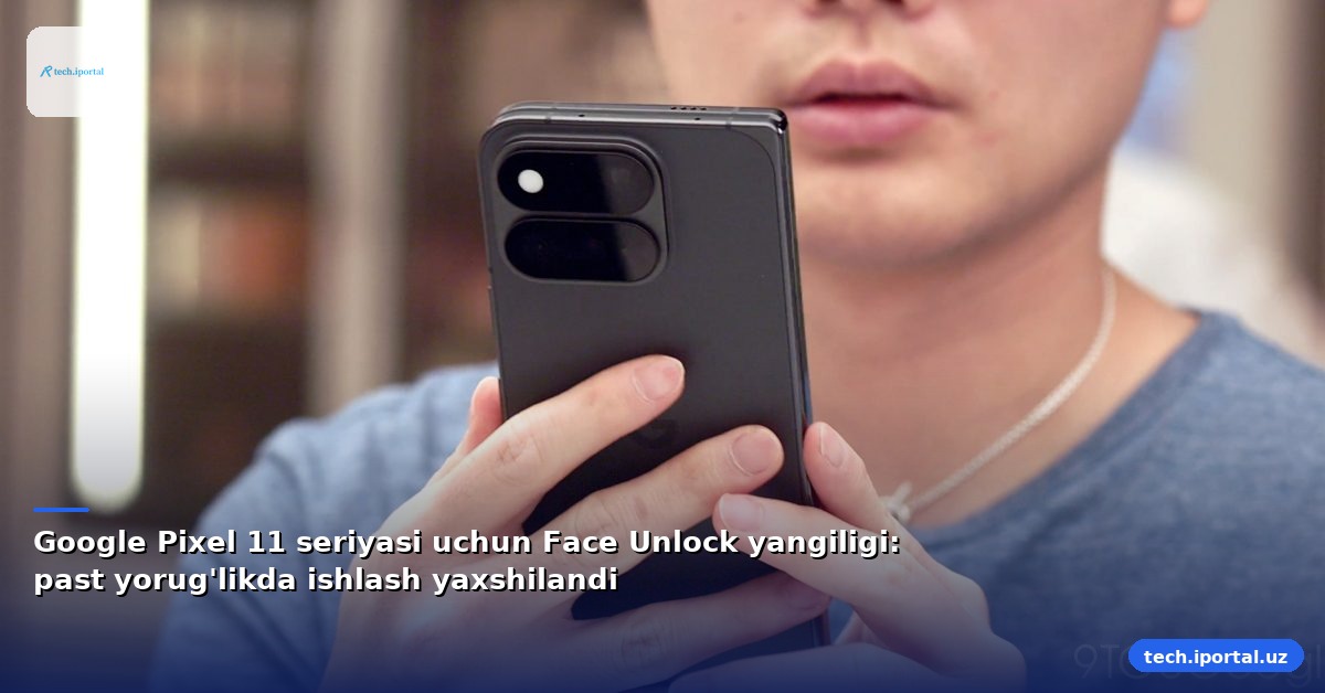 Google Pixel 11 seriyasi uchun Face Unlock yangiligi: past yorug'likda ishlash yaxshilandi