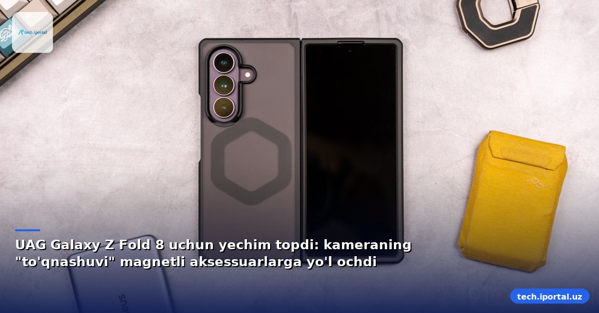 UAG Galaxy Z Fold 8 uchun yechim topdi: kameraning "to'qnashuvi" magnetli aksessuarlarga yo'l ochdi
