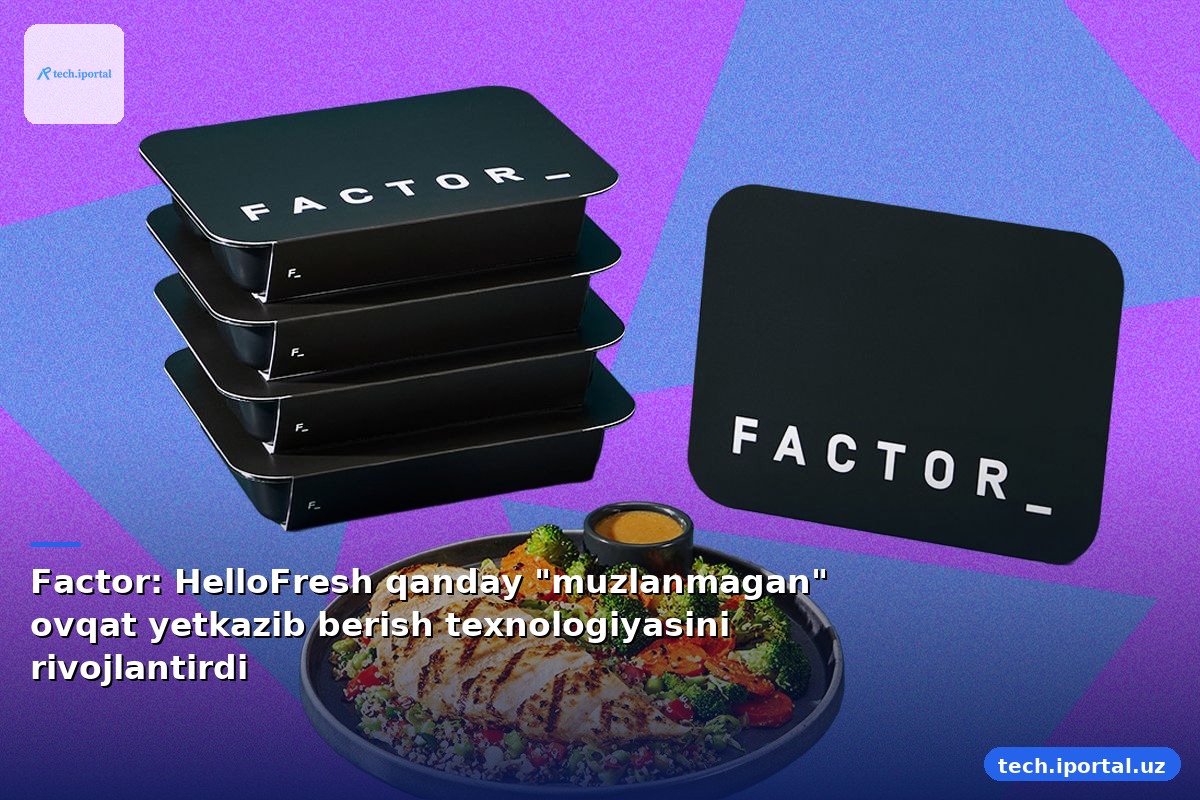 Factor: HelloFresh qanday "muzlanmagan" ovqat yetkazib berish texnologiyasini rivojlantirdi