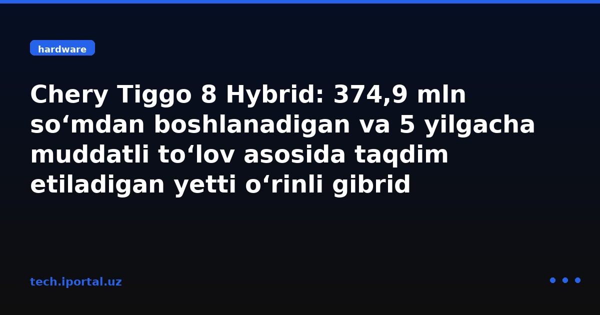 Chery Tiggo 8 Hybrid: 374,9 mln so‘mdan boshlanadigan va 5 yilgacha muddatli to‘lov asosida taqdim etiladigan yetti o‘rinli gibrid