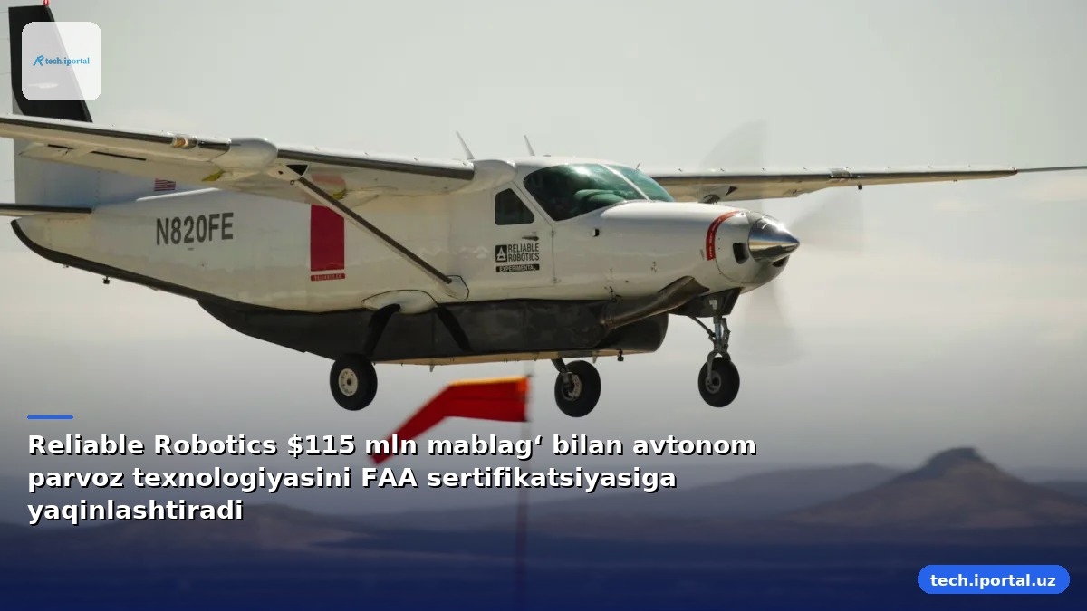Reliable Robotics $115 mln mablag‘ bilan avtonom parvoz texnologiyasini FAA sertifikatsiyasiga yaqinlashtiradi