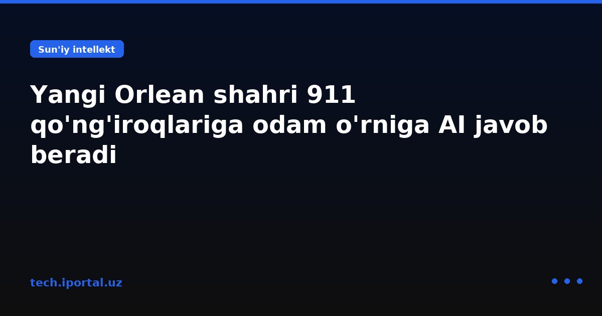 Yangi Orlean shahri 911 qo'ng'iroqlariga odam o'rniga AI javob beradi
