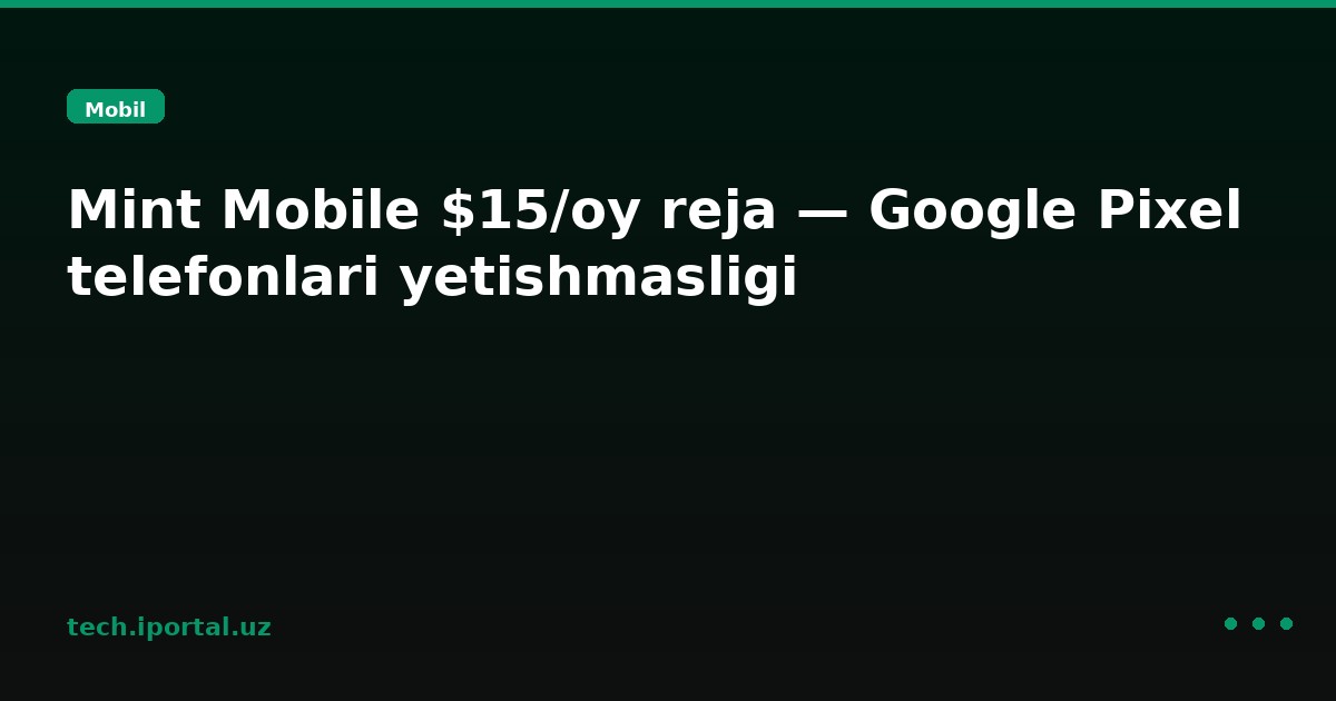 Mint Mobile $15/oy reja — Google Pixel telefonlari yetishmasligi