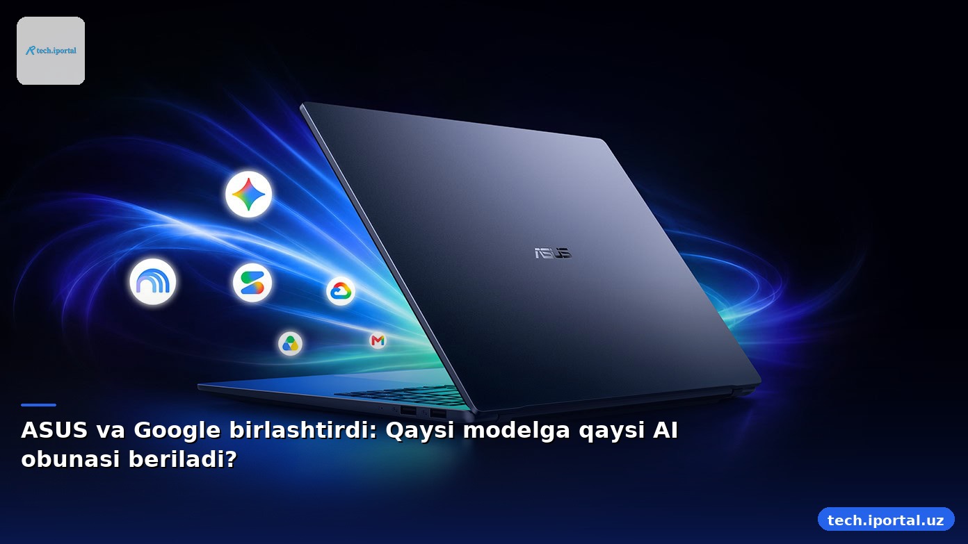 ASUS va Google birlashtirdi: Qaysi modelga qaysi AI obunasi beriladi?