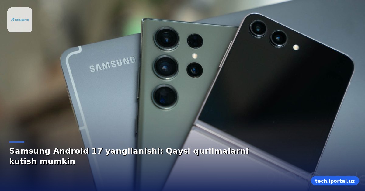 Samsung Android 17 yangilanishi: Qaysi qurilmalarni kutish mumkin