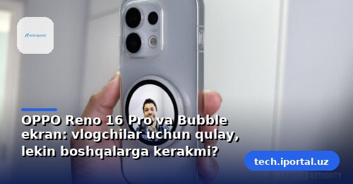 OPPO Reno 16 Pro va Bubble ekran: vlogchilar uchun qulay, lekin boshqalarga kerakmi?