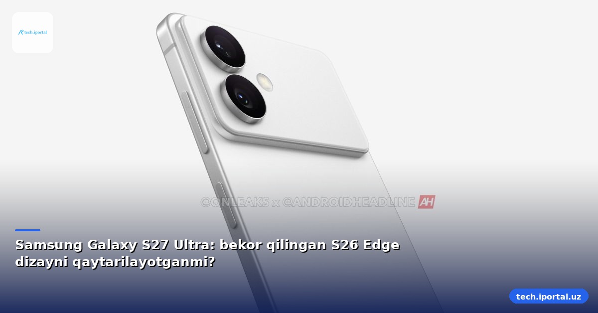 Samsung Galaxy S27 Ultra: bekor qilingan S26 Edge dizayni qaytarilayotganmi?