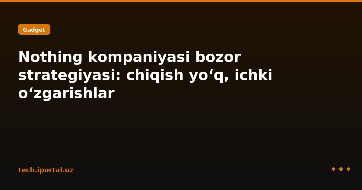 Nothing kompaniyasi bozor strategiyasi: chiqish yo‘q, ichki o‘zgarishlar