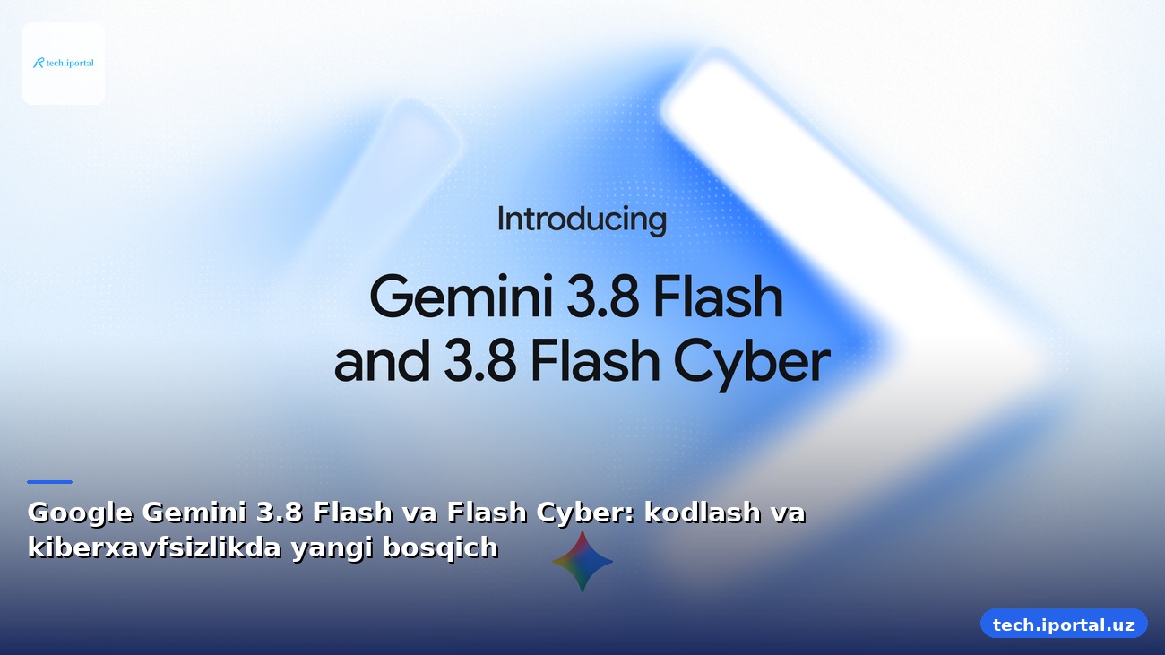 Google Gemini 3.8 Flash va Flash Cyber: kodlash va kiberxavfsizlikda yangi bosqich