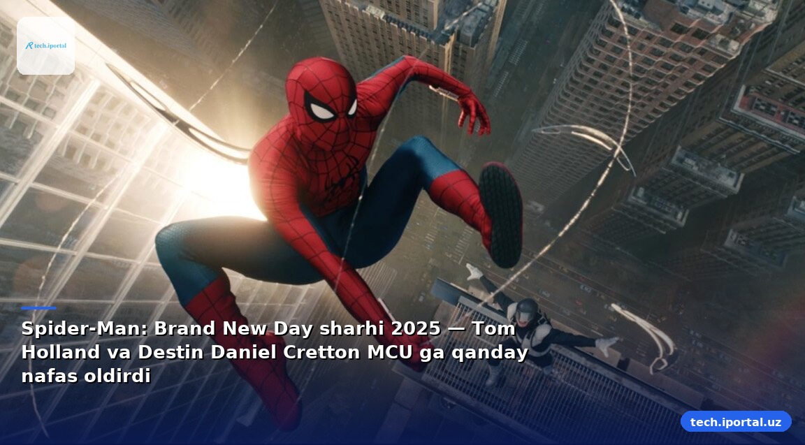 Spider-Man: Brand New Day sharhi 2025 — Tom Holland va Destin Daniel Cretton MCU ga qanday nafas oldirdi
