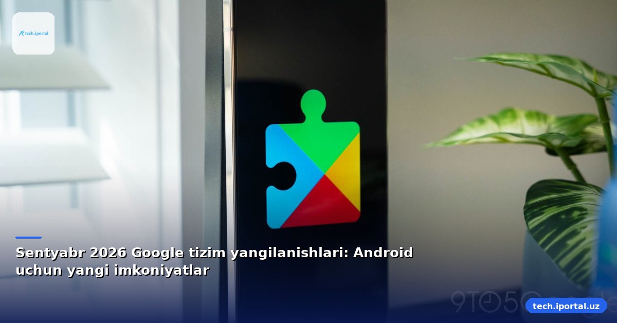 Sentyabr 2026 Google tizim yangilanishlari: Android uchun yangi imkoniyatlar
