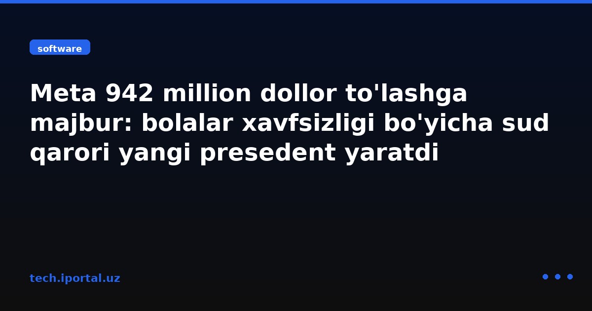 Meta 942 million dollor to'lashga majbur: bolalar xavfsizligi bo'yicha sud qarori yangi presedent yaratdi