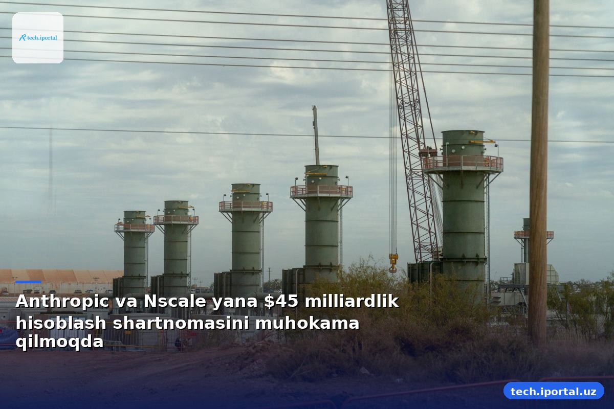 Anthropic va Nscale yana $45 milliardlik hisoblash shartnomasini muhokama qilmoqda