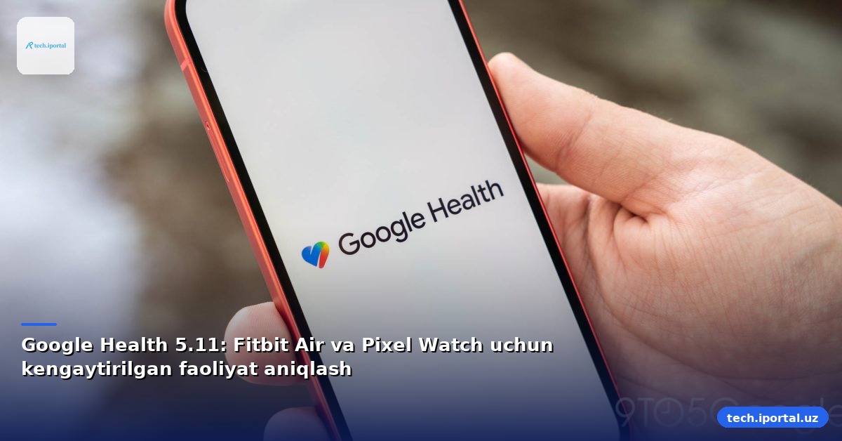 Google Health 5.11: Fitbit Air va Pixel Watch uchun kengaytirilgan faoliyat aniqlash