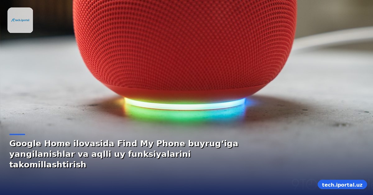 Google Home ilovasida Find My Phone buyrug‘iga yangilanishlar va aqlli uy funksiyalarini takomillashtirish
