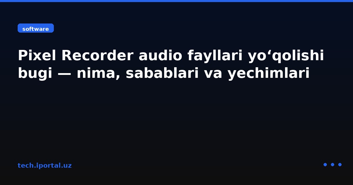 Pixel Recorder audio fayllari yo‘qolishi bugi — nima, sabablari va yechimlari