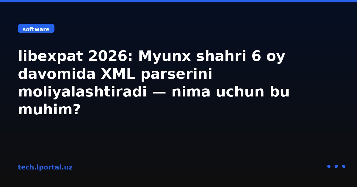 libexpat 2026: Myunx shahri 6 oy davomida XML parserini moliyalashtiradi — nima uchun bu muhim?
