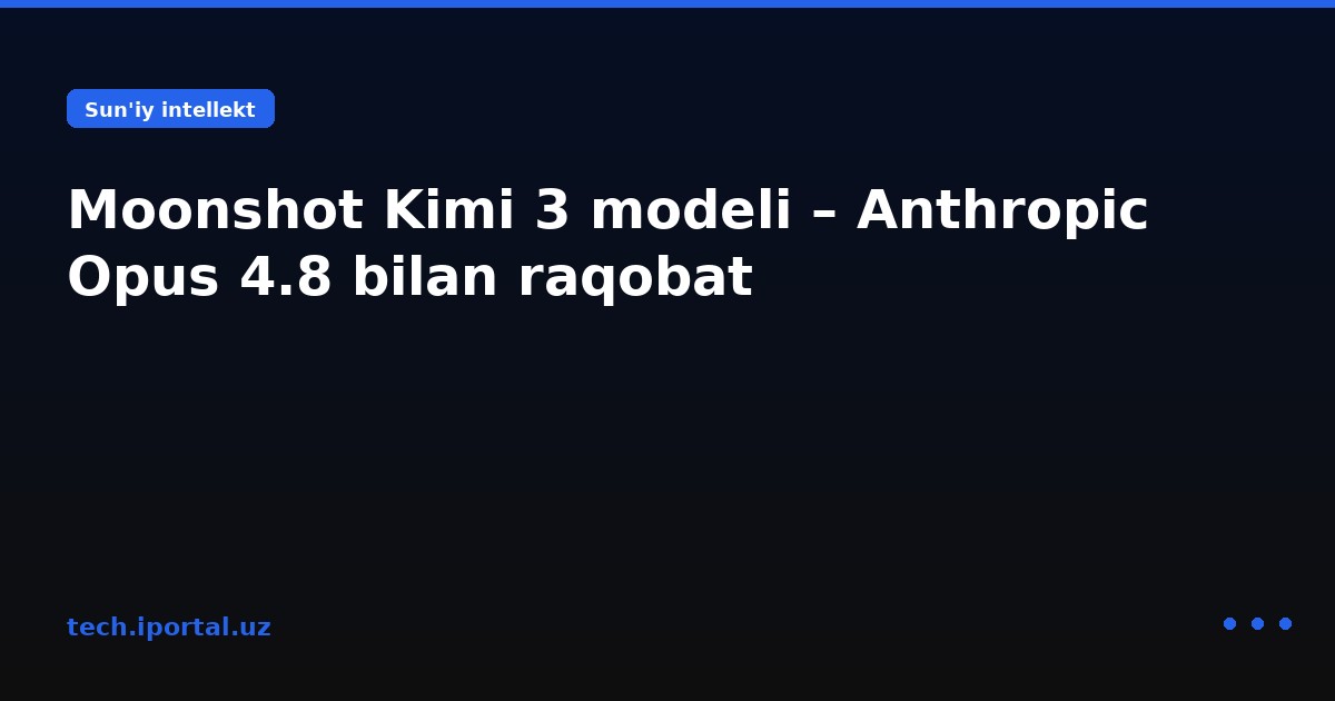 Moonshot Kimi 3 modeli – Anthropic Opus 4.8 bilan raqobat