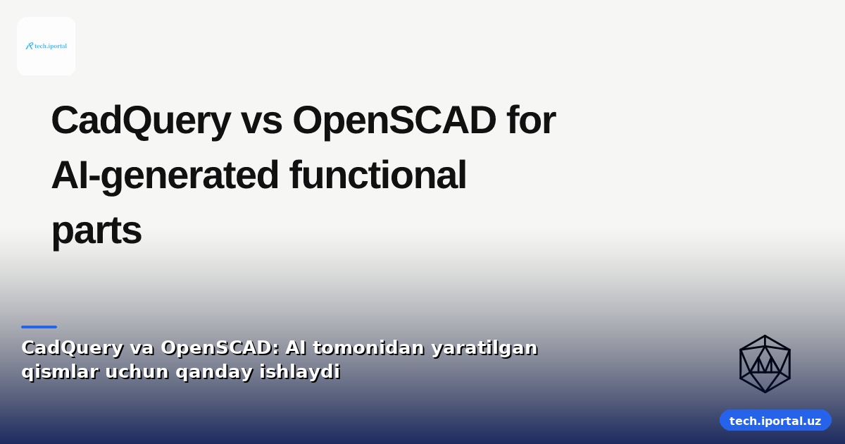 CadQuery va OpenSCAD: AI tomonidan yaratilgan qismlar uchun qanday ishlaydi
