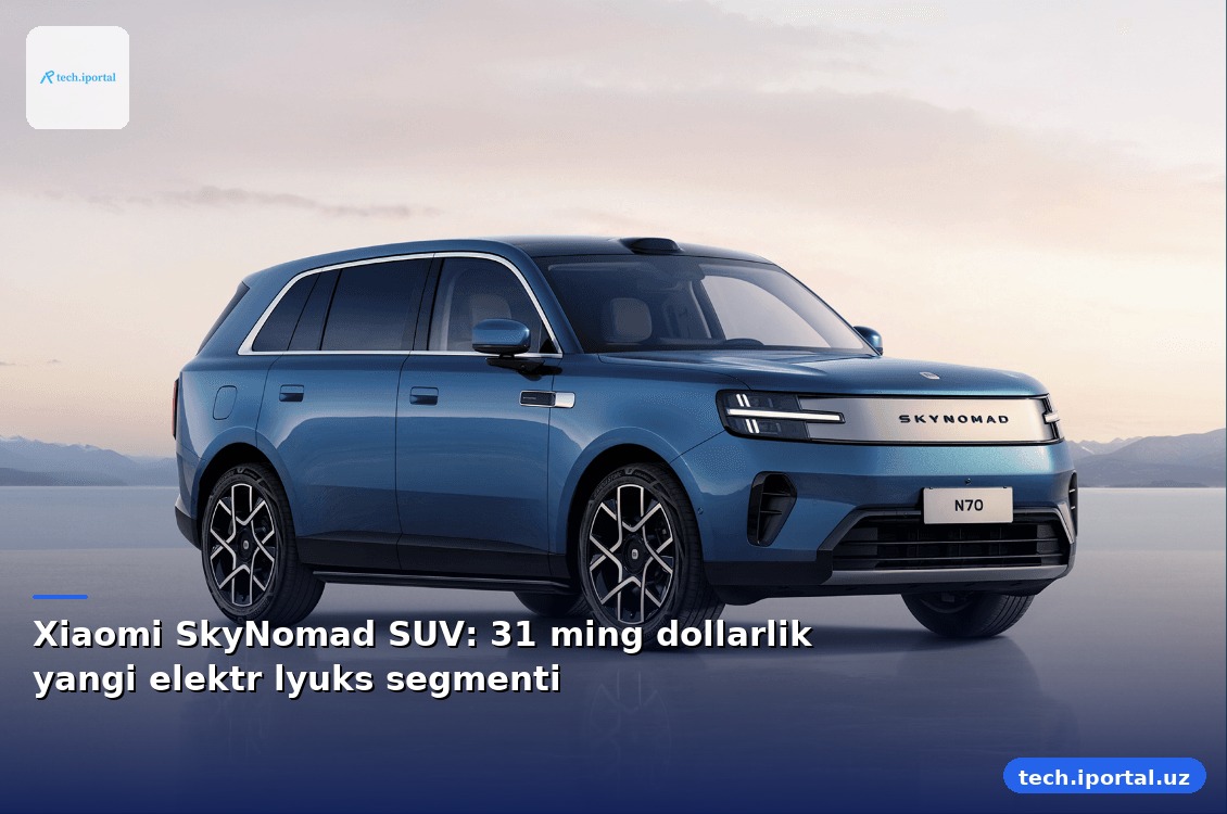 Xiaomi SkyNomad SUV: 31 ming dollarlik yangi elektr lyuks segmenti