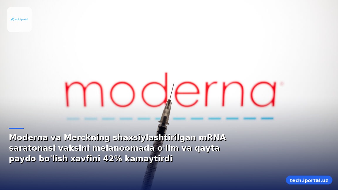 Moderna va Merckning shaxsiylashtirilgan mRNA saratonasi vaksini melanoomada o'lim va qayta paydo bo'lish xavfini 42% kamaytirdi