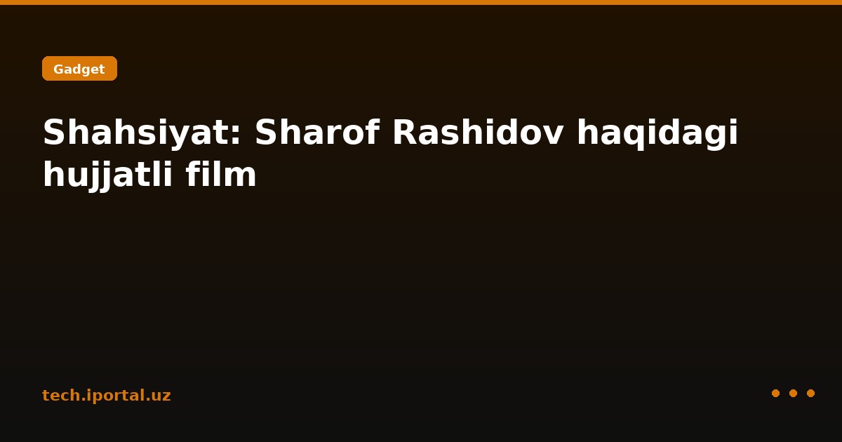 Shahsiyat: Sharof Rashidov haqidagi hujjatli film