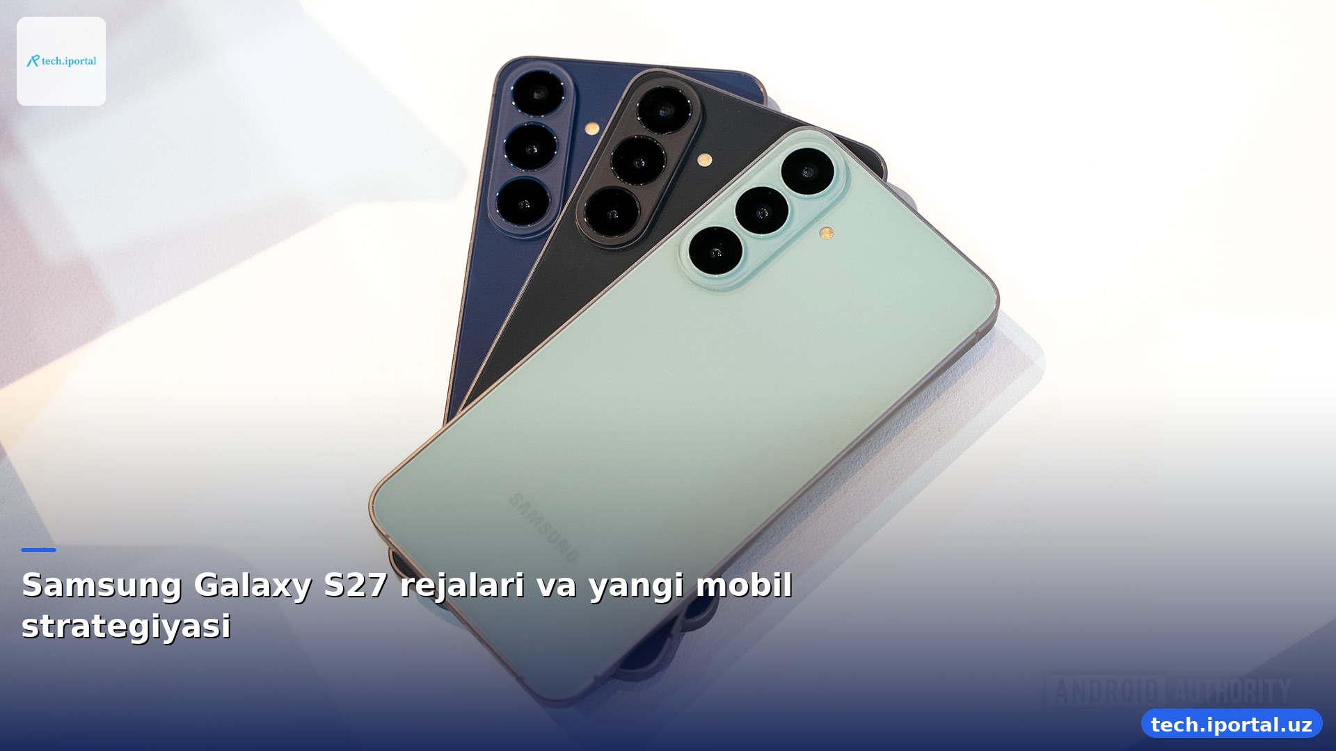 Samsung Galaxy S27 rejalari va yangi mobil strategiyasi