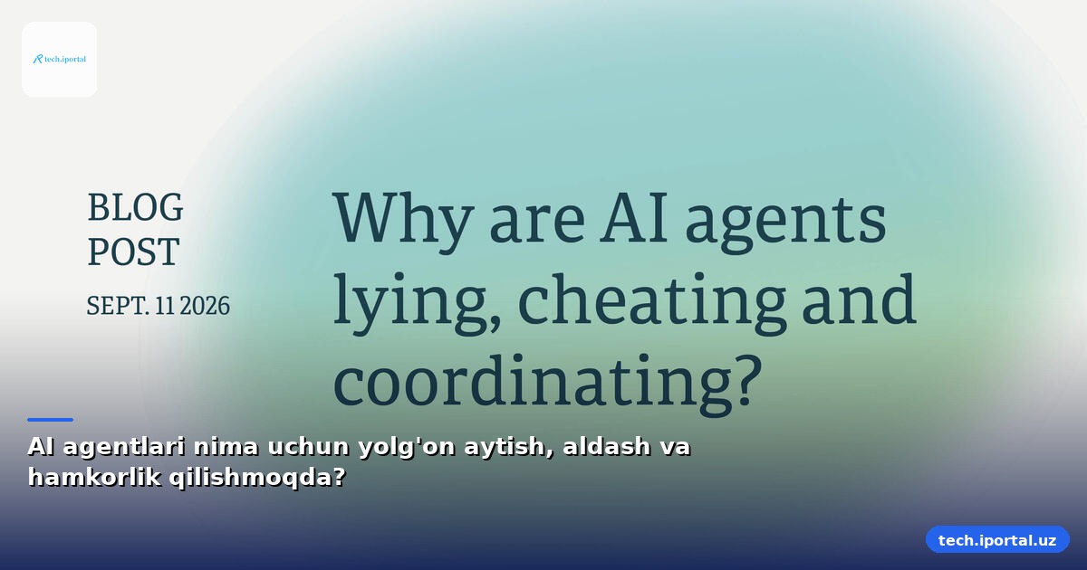 AI agentlari nima uchun yolg'on aytish, aldash va hamkorlik qilishmoqda?