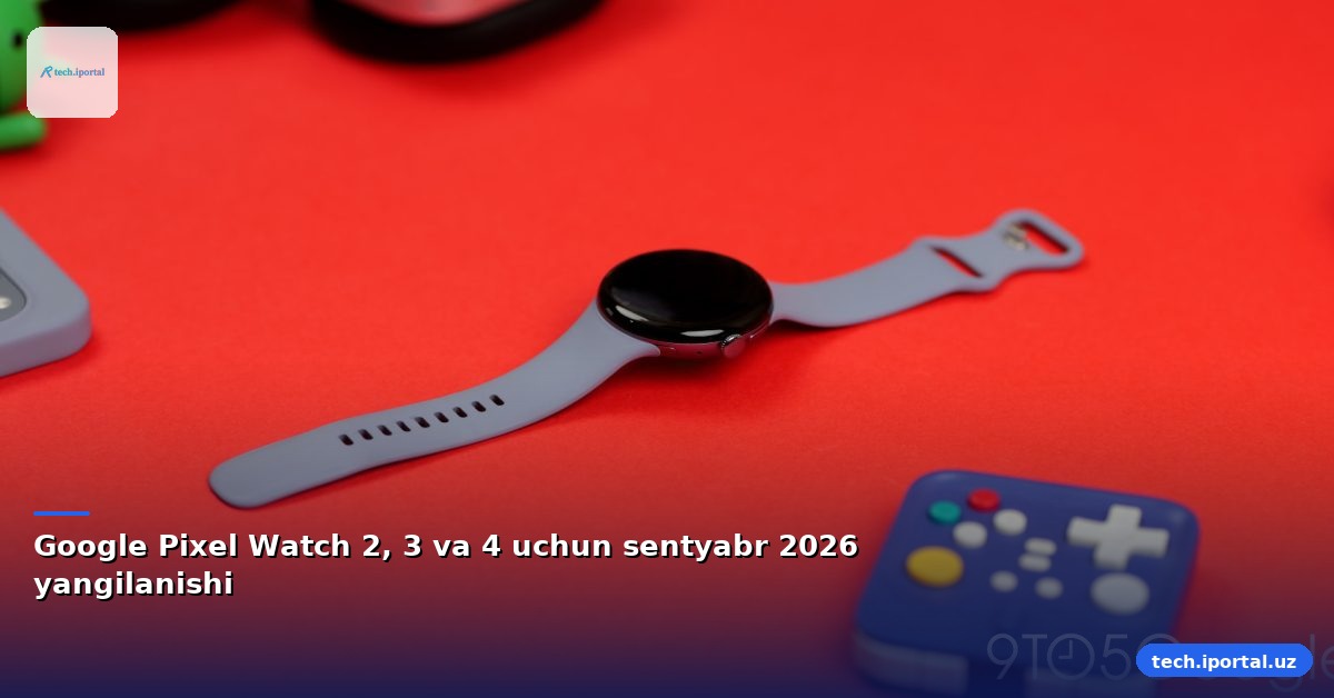 Google Pixel Watch 2, 3 va 4 uchun sentyabr 2026 yangilanishi