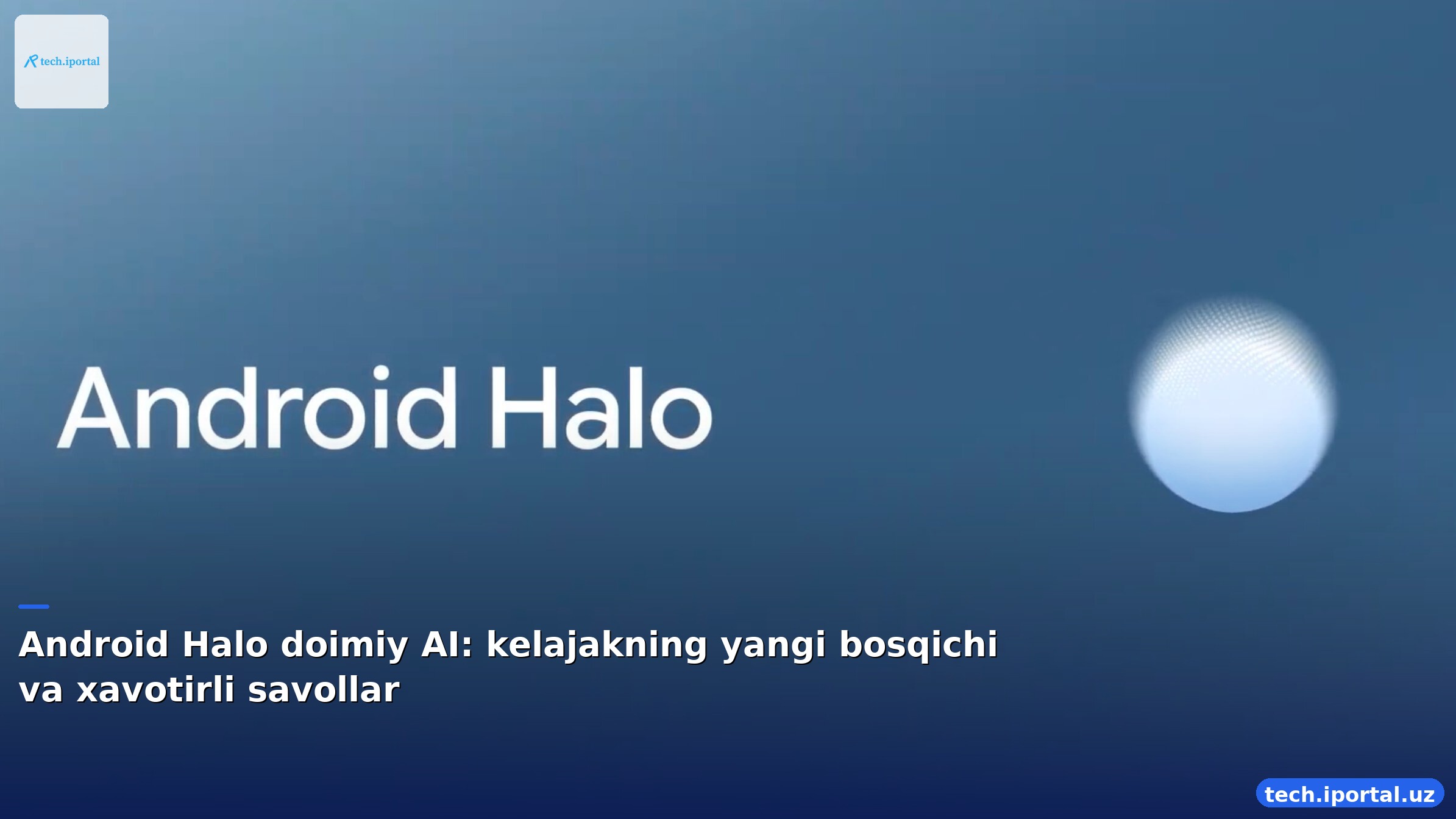 Android Halo doimiy AI: kelajakning yangi bosqichi va xavotirli savollar