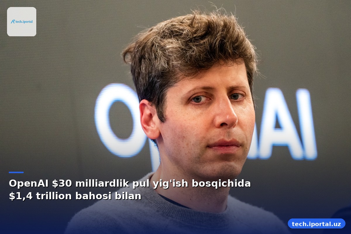 OpenAI $30 milliardlik pul yig'ish bosqichida $1,4 trillion bahosi bilan
