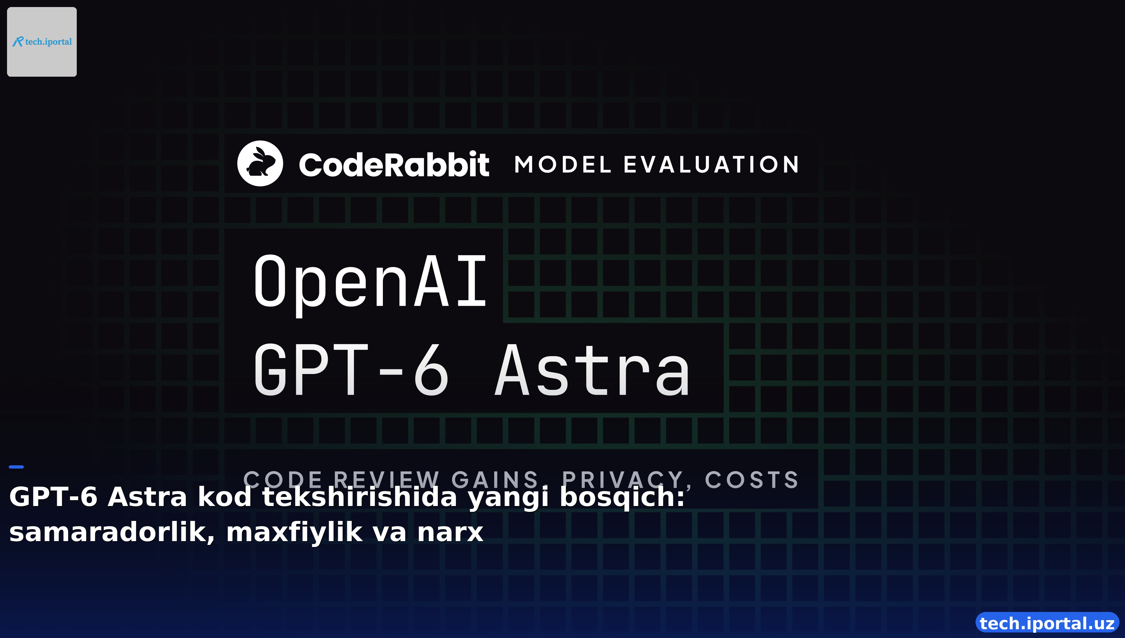 GPT-6 Astra kod tekshirishida yangi bosqich: samaradorlik, maxfiylik va narx