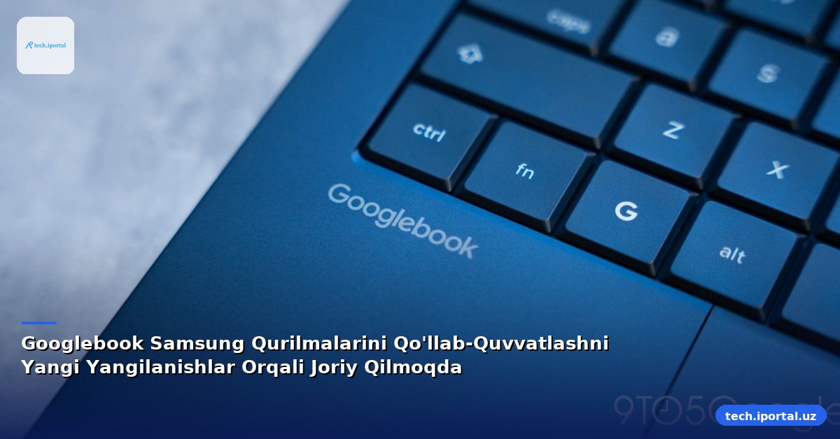 Googlebook Samsung Qurilmalarini Qo'llab-Quvvatlashni Yangi Yangilanishlar Orqali Joriy Qilmoqda