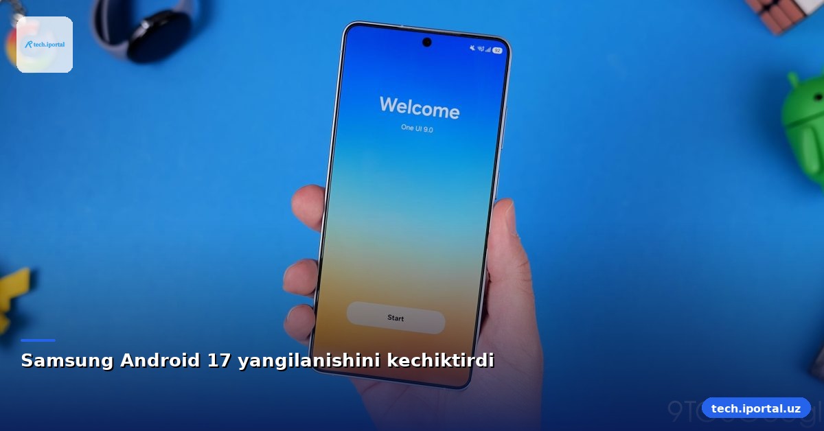 Samsung Android 17 yangilanishini kechiktirdi